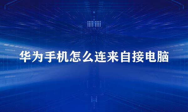 华为手机怎么连来自接电脑