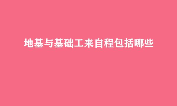 地基与基础工来自程包括哪些