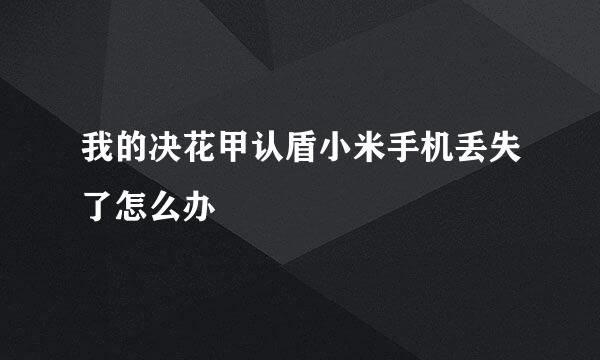 我的决花甲认盾小米手机丢失了怎么办