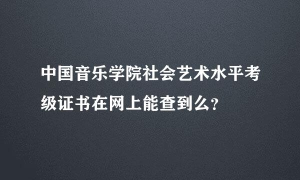 中国音乐学院社会艺术水平考级证书在网上能查到么？