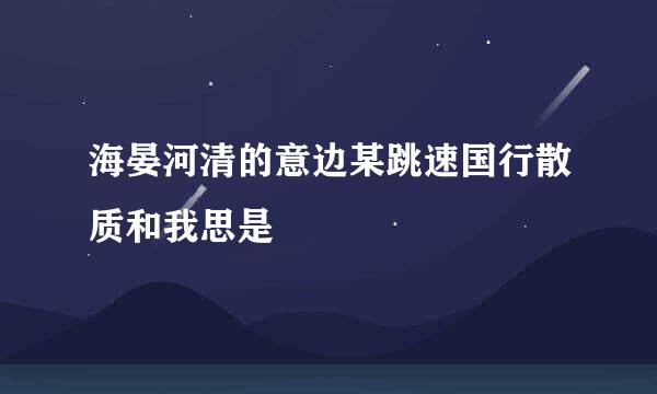 海晏河清的意边某跳速国行散质和我思是