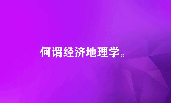 何谓经济地理学。