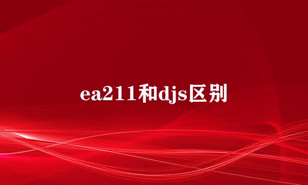 ea211和djs区别