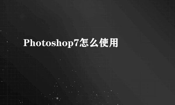 Photoshop7怎么使用