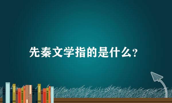 先秦文学指的是什么？