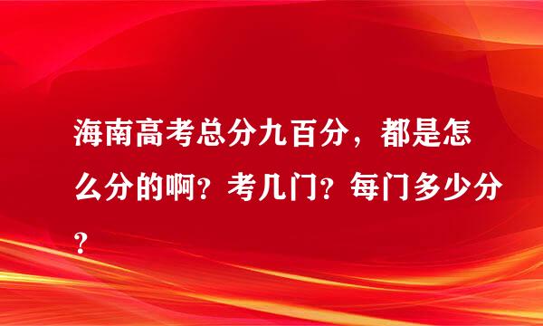 海南高考总分九百分，都是怎么分的啊？考几门？每门多少分？