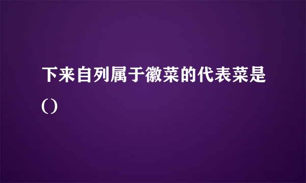 下来自列属于徽菜的代表菜是()