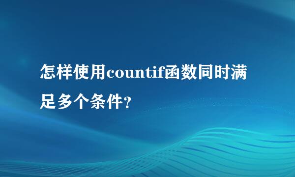 怎样使用countif函数同时满足多个条件？