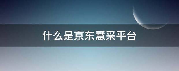 什么是京东慧采平台