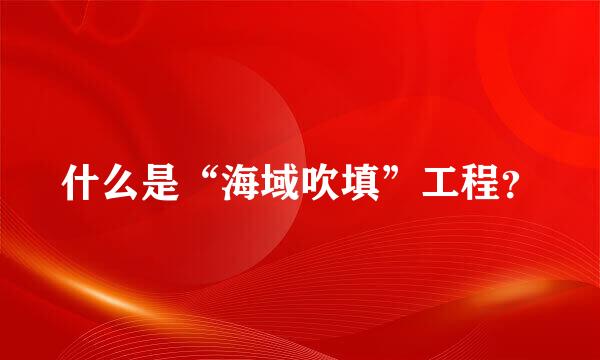 什么是“海域吹填”工程？