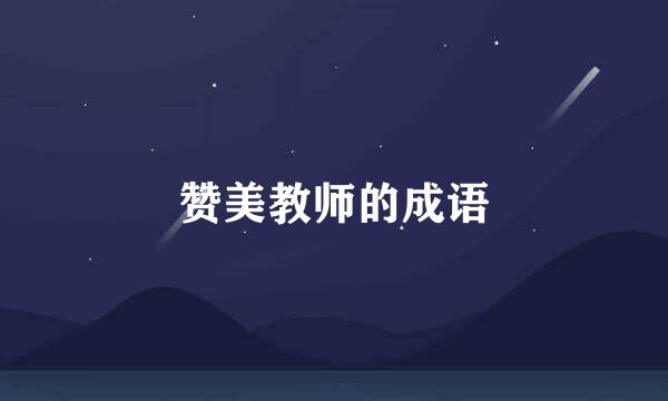 赞美教师的成语