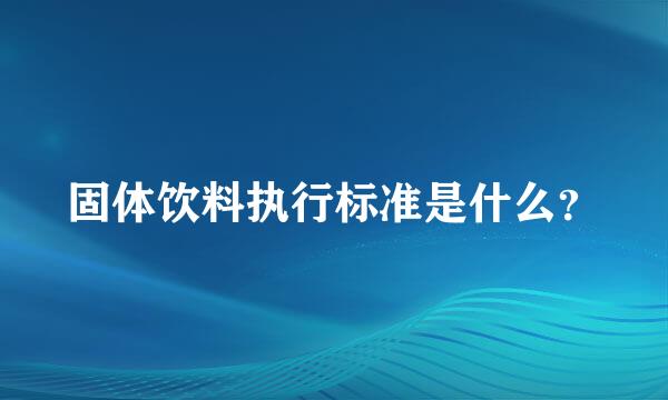 固体饮料执行标准是什么？
