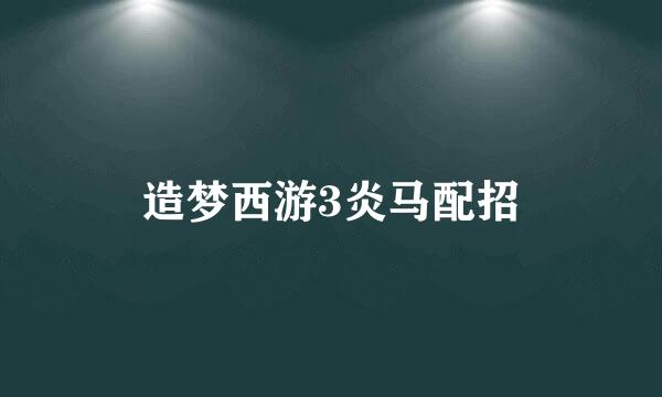 造梦西游3炎马配招