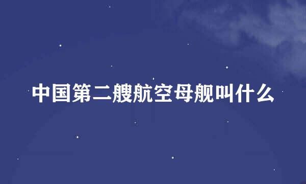 中国第二艘航空母舰叫什么