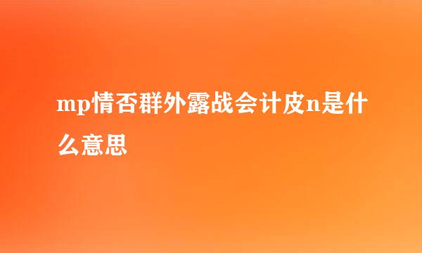 mp情否群外露战会计皮n是什么意思