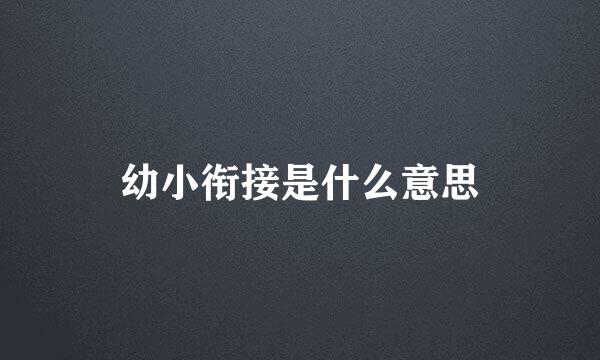 幼小衔接是什么意思