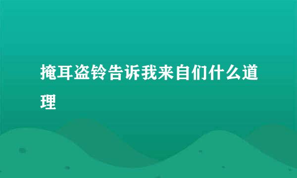 掩耳盗铃告诉我来自们什么道理
