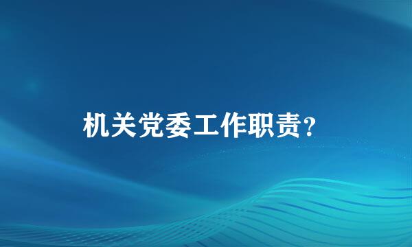 机关党委工作职责？