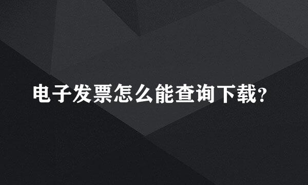 电子发票怎么能查询下载？