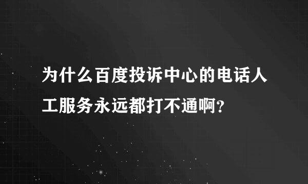 为什么百度投诉中心的电话人工服务永远都打不通啊？