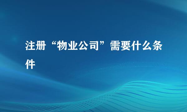 注册“物业公司”需要什么条件