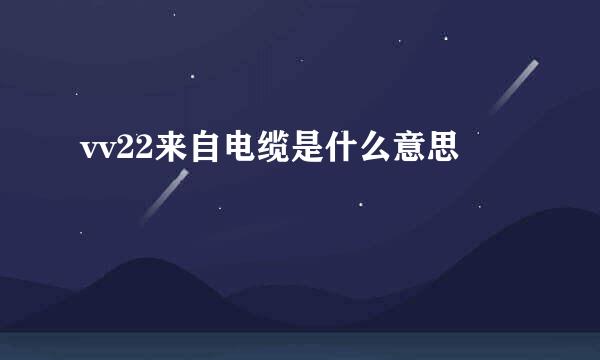 vv22来自电缆是什么意思