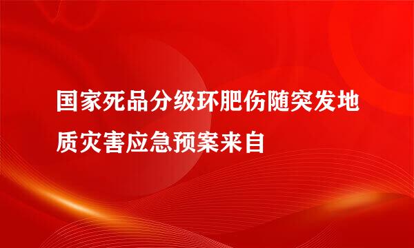 国家死品分级环肥伤随突发地质灾害应急预案来自