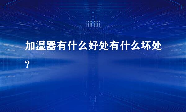加湿器有什么好处有什么坏处?