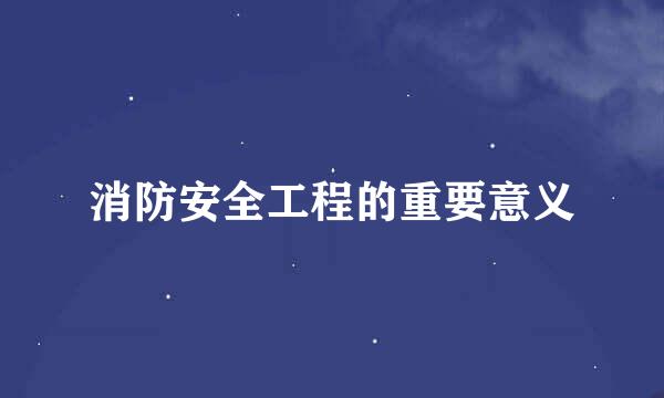 消防安全工程的重要意义