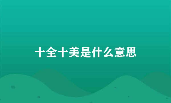 十全十美是什么意思