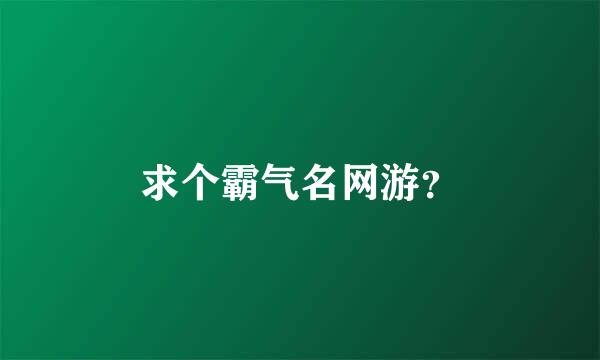 求个霸气名网游？