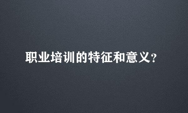 职业培训的特征和意义？