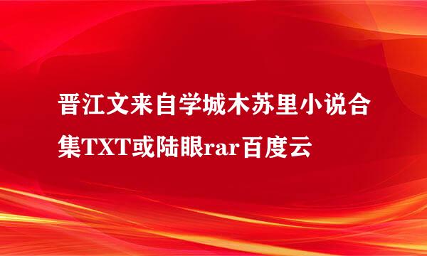 晋江文来自学城木苏里小说合集TXT或陆眼rar百度云