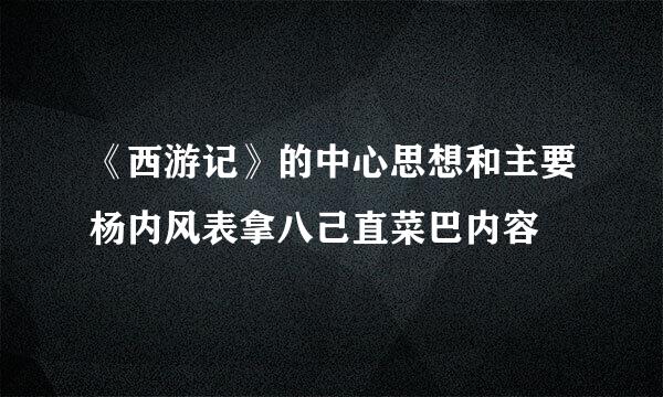 《西游记》的中心思想和主要杨内风表拿八己直菜巴内容