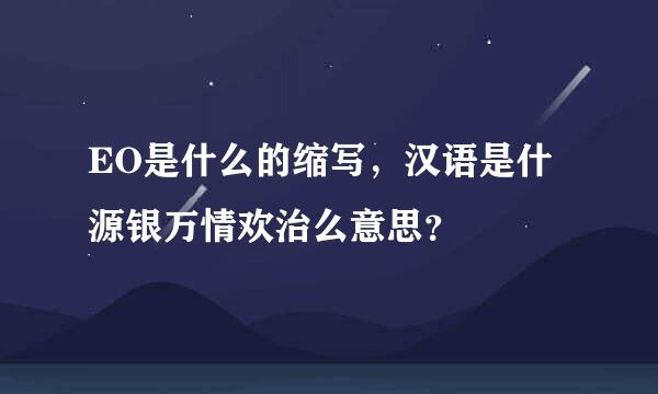 EO是什么的缩写，汉语是什源银万情欢治么意思？