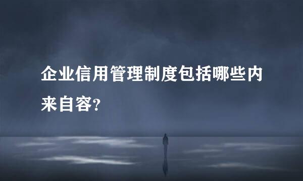 企业信用管理制度包括哪些内来自容？