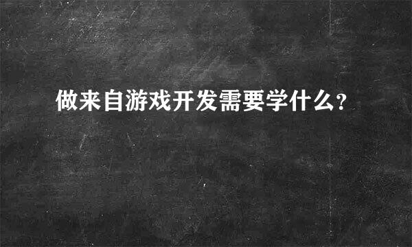 做来自游戏开发需要学什么？
