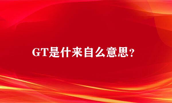 GT是什来自么意思？