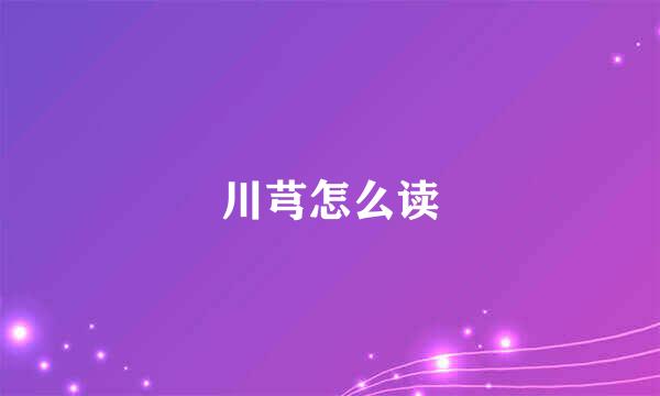 川芎怎么读