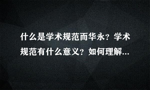什么是学术规范而华永？学术规范有什么意义？如何理解学术规范与学术来自道德