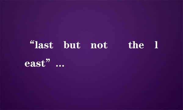 “last but not  the least”与“last but not  least”？
