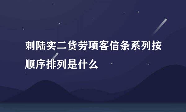 刺陆实二货劳项客信条系列按顺序排列是什么