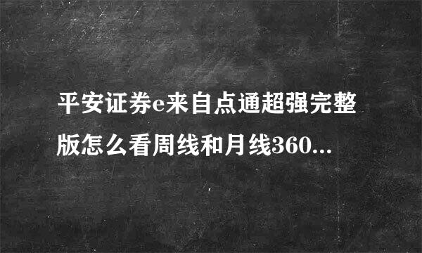 平安证券e来自点通超强完整版怎么看周线和月线360问答?好像找不到那功能？程力