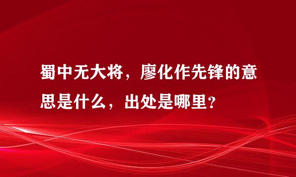 蜀中无大将，廖化作先锋的意思是什么，出处是哪里？