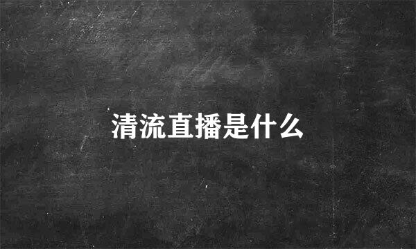 清流直播是什么