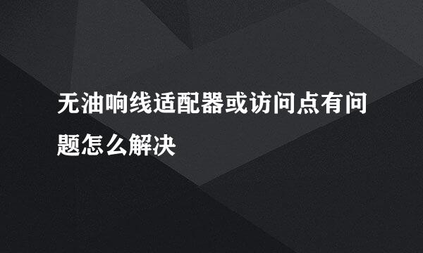 无油响线适配器或访问点有问题怎么解决