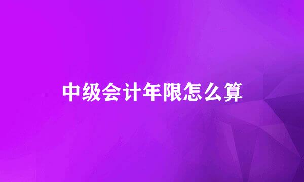 中级会计年限怎么算