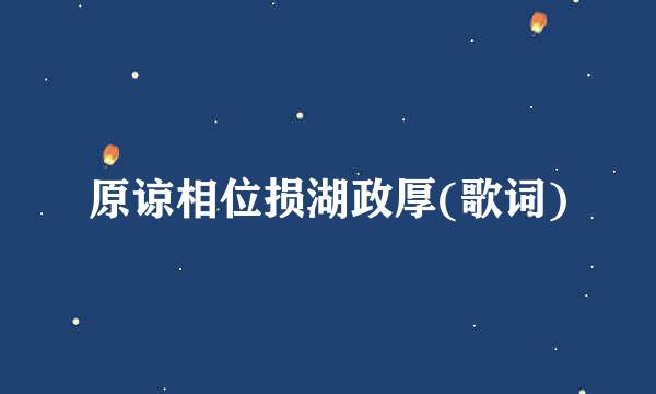 原谅相位损湖政厚(歌词)