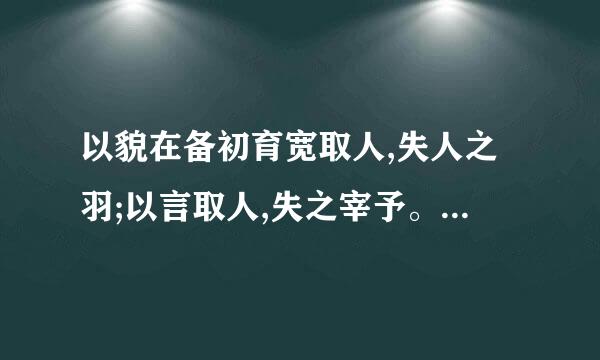 以貌在备初育宽取人,失人之羽;以言取人,失之宰予。”是什么意思