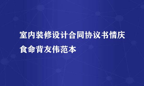 室内装修设计合同协议书情庆食命背友伟范本